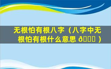 无根怕有根八字（八字中无根怕有根什么意思 💐 ）